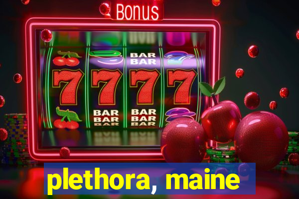 plethora, maine